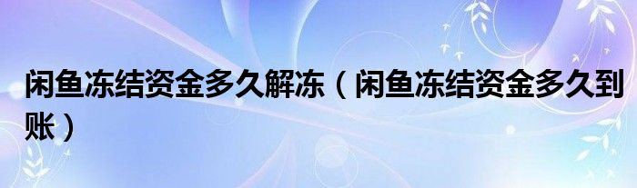 闲鱼冻结资金多久解冻（闲鱼冻结资金多久到账）