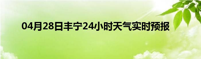 04月28日丰宁24小时天气实时预报