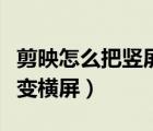 剪映怎么把竖屏变横屏视频（剪映怎么把竖屏变横屏）