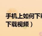 手机上如何下载视频到车载u盘（手机上如何下载视频）