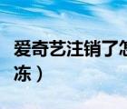 爱奇艺注销了怎么找回（爱奇艺注销了怎么解冻）