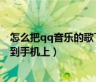 怎么把qq音乐的歌下载到mp3上（怎么把qq音乐的歌下载到手机上）
