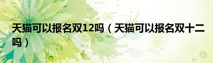 天猫可以报名双12吗（天猫可以报名双十二吗）