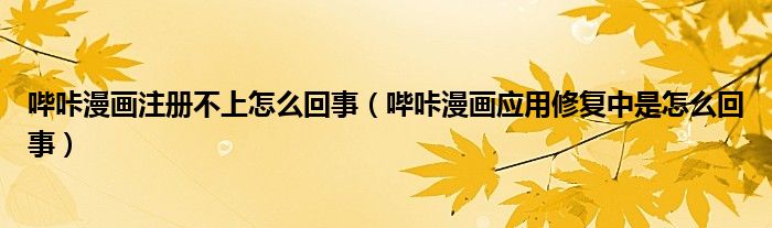 哔咔漫画注册不上怎么回事（哔咔漫画应用修复中是怎么回事）