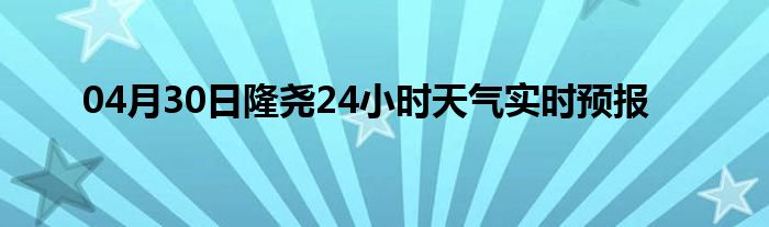 04月30日隆尧24小时天气实时预报
