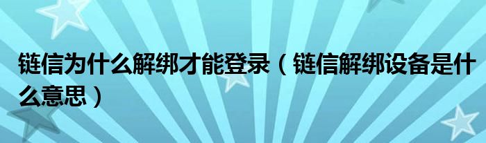 链信为什么解绑才能登录（链信解绑设备是什么意思）