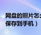 网盘的照片怎么保存到u盘（网盘的照片怎么保存到手机）