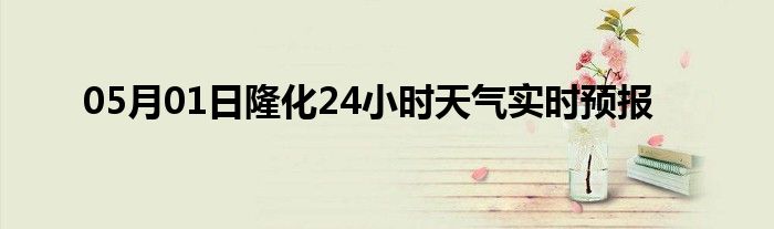 05月01日隆化24小时天气实时预报