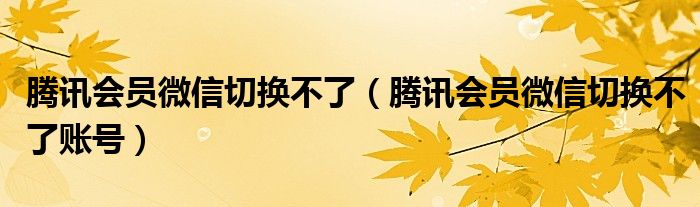 腾讯会员微信切换不了（腾讯会员微信切换不了账号）
