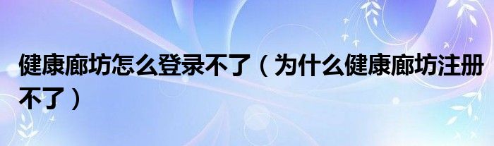 健康廊坊怎么登录不了（为什么健康廊坊注册不了）