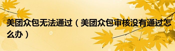 美团众包无法通过（美团众包审核没有通过怎么办）