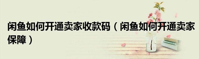 闲鱼如何开通卖家收款码（闲鱼如何开通卖家保障）