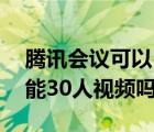 腾讯会议可以50个人开视频吗（腾讯会议只能30人视频吗）