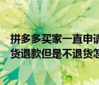 拼多多买家一直申请退款不退货怎么办（拼多多买家申请退货退款但是不退货怎么办）