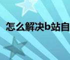 怎么解决b站自动扣费（怎么解决b站限流）