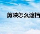 剪映怎么遮挡局部（剪映怎么遮挡局部）