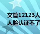 交管12123人脸认证怎么取消（交管12123人脸认证不了）