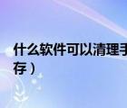 什么软件可以清理手机内存最快（什么软件可以清理手机内存）