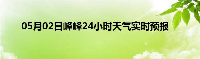 05月02日峰峰24小时天气实时预报