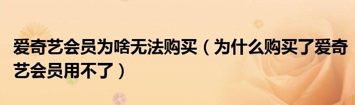 爱奇艺会员为啥无法购买（为什么购买了爱奇艺会员用不了）