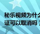 秘乐视频为什么注销不了（秘乐短视频实名认证可以取消吗）