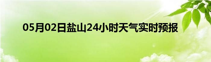 05月02日盐山24小时天气实时预报