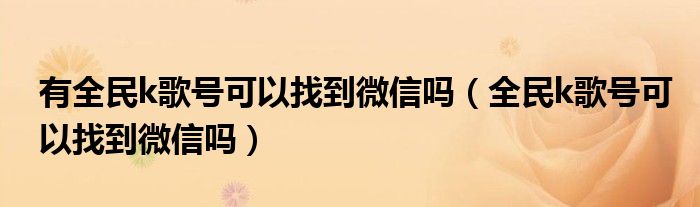 有全民k歌号可以找到微信吗（全民k歌号可以找到微信吗）