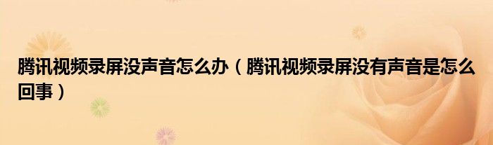 腾讯视频录屏没声音怎么办（腾讯视频录屏没有声音是怎么回事）