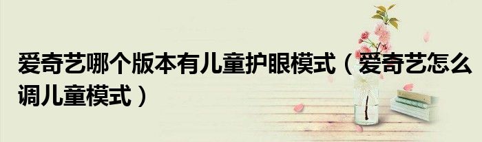 爱奇艺哪个版本有儿童护眼模式（爱奇艺怎么调儿童模式）