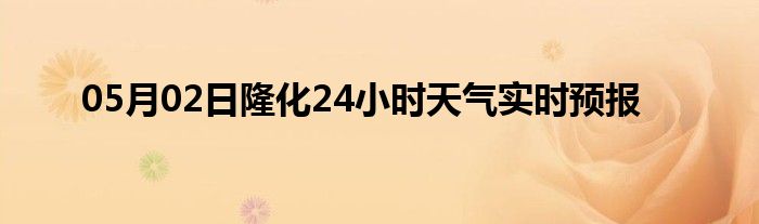 05月02日隆化24小时天气实时预报