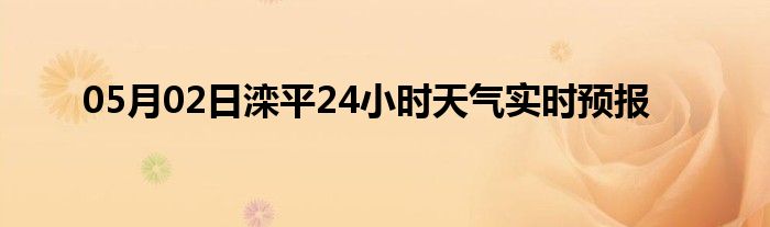 05月02日滦平24小时天气实时预报