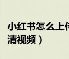 小红书怎么上传高清视频（小红书如何上传高清视频）