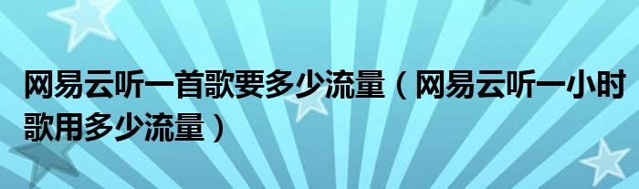 网易云听一首歌要多少流量（网易云听一小时歌用多少流量）