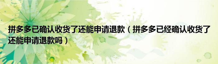 拼多多已确认收货了还能申请退款（拼多多已经确认收货了还能申请退款吗）