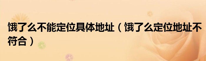 饿了么不能定位具体地址（饿了么定位地址不符合）