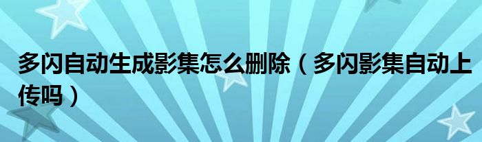 多闪自动生成影集怎么删除（多闪影集自动上传吗）