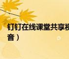 钉钉在线课堂共享视频没有声音（钉钉共享屏幕视频没有声音）