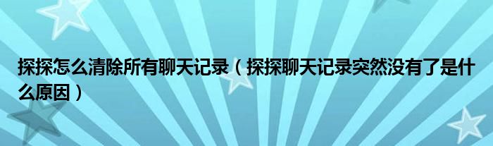 探探怎么清除所有聊天记录（探探聊天记录突然没有了是什么原因）