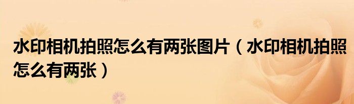 水印相机拍照怎么有两张图片（水印相机拍照怎么有两张）