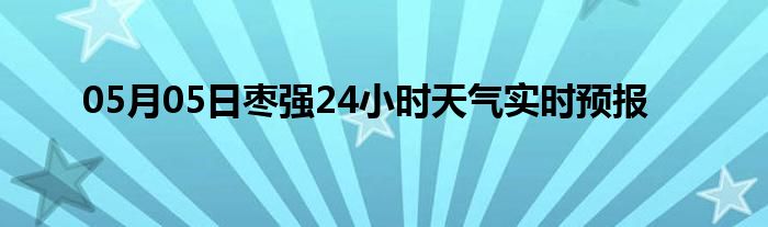 05月05日枣强24小时天气实时预报