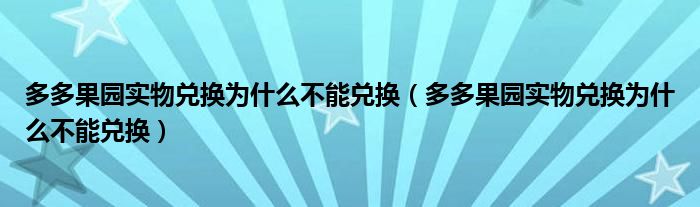 多多果园实物兑换为什么不能兑换（多多果园实物兑换为什么不能兑换）