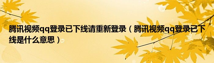 腾讯视频qq登录已下线请重新登录（腾讯视频qq登录已下线是什么意思）