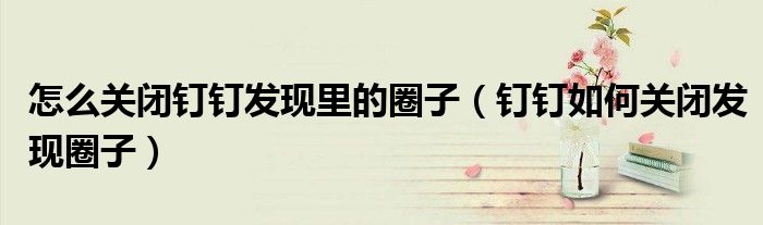 怎么关闭钉钉发现里的圈子（钉钉如何关闭发现圈子）