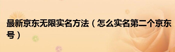 最新京东无限实名方法（怎么实名第二个京东号）
