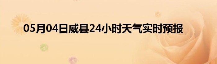 05月04日威县24小时天气实时预报
