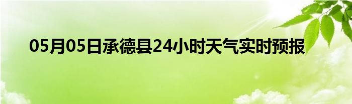 05月05日承德县24小时天气实时预报