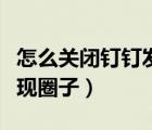怎么关闭钉钉发现里的圈子（钉钉如何关闭发现圈子）