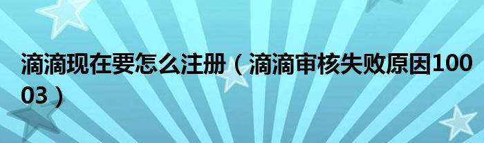 滴滴现在要怎么注册（滴滴审核失败原因10003）