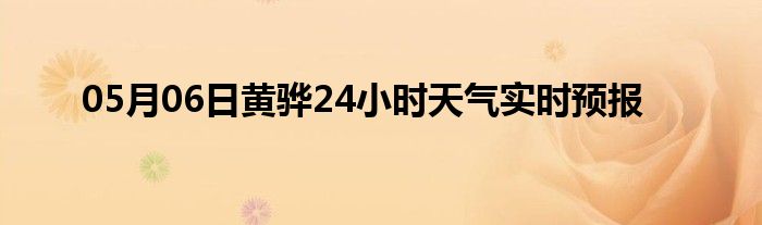 05月06日黄骅24小时天气实时预报