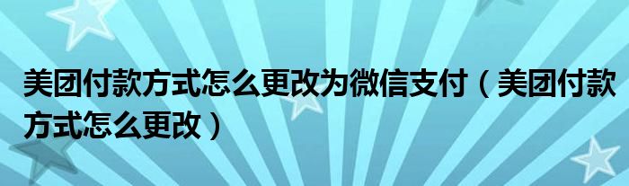 美团付款方式怎么更改为微信支付（美团付款方式怎么更改）